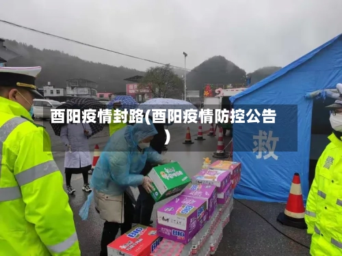 酉阳疫情封路(酉阳疫情防控公告)