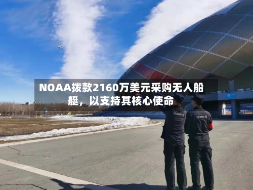 NOAA拨款2160万美元采购无人船艇，以支持其核心使命