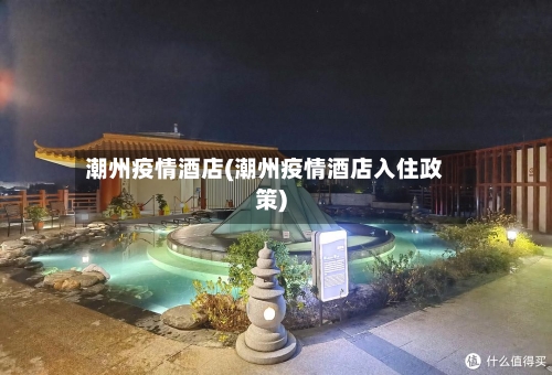 潮州疫情酒店(潮州疫情酒店入住政策)