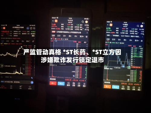 严监管动真格 *ST长药、*ST立方因涉嫌欺诈发行锁定退市