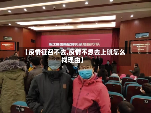 【疫情征召不去,疫情不想去上班怎么找理由】