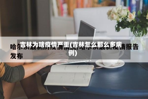 吉林为啥疫情严重(吉林怎么那么多病例)