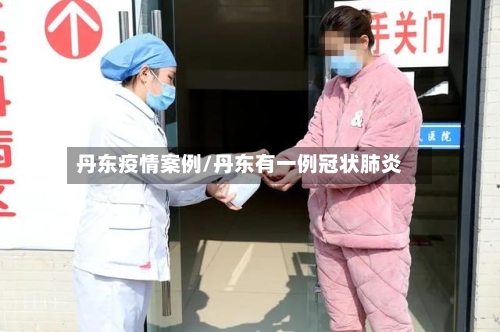 丹东疫情案例/丹东有一例冠状肺炎