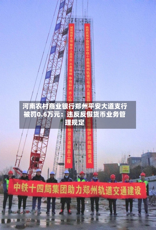 河南农村商业银行郑州平安大道支行被罚0.6万元：违反反假货币业务管理规定