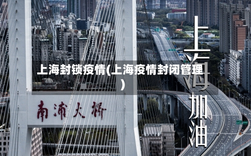 上海封锁疫情(上海疫情封闭管理)