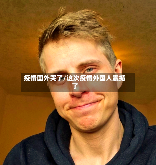 疫情国外哭了/这次疫情外国人震撼了