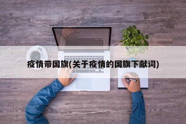 疫情带国旗(关于疫情的国旗下献词)