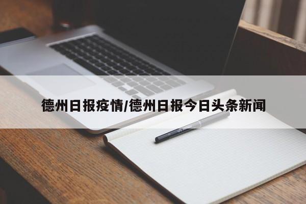 德州日报疫情/德州日报今日头条新闻