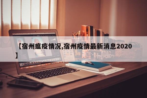 【宿州瘟疫情况,宿州疫情最新消息2020】