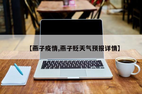 【燕子疫情,燕子贬天气预报详情】