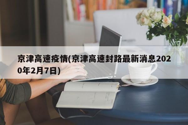 京津高速疫情(京津高速封路最新消息2020年2月7日)