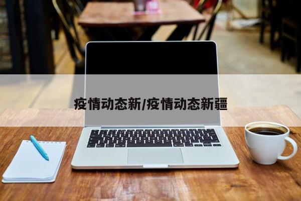 疫情动态新/疫情动态新疆
