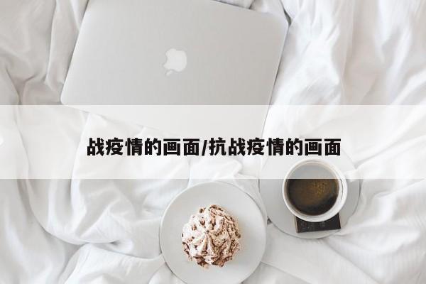 战疫情的画面/抗战疫情的画面