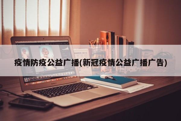 疫情防疫公益广播(新冠疫情公益广播广告)