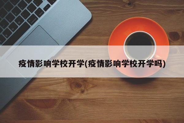 疫情影响学校开学(疫情影响学校开学吗)